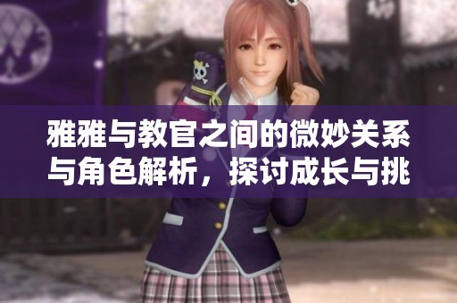 雅雅与教官之间的微妙关系与角色解析，探讨成长与挑战