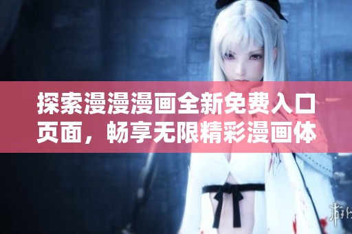 探索漫漫漫画全新免费入口页面，畅享无限精彩漫画体验
