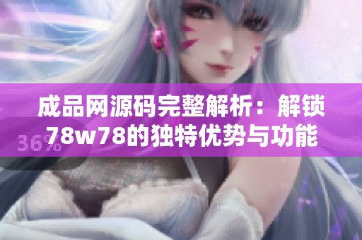 成品网源码完整解析：解锁78w78的独特优势与功能