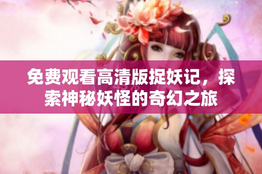 免费观看高清版捉妖记，探索神秘妖怪的奇幻之旅
