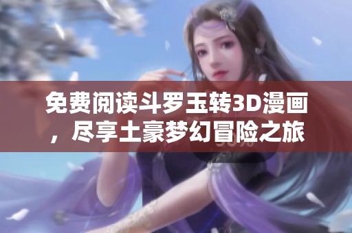 免费阅读斗罗玉转3D漫画，尽享土豪梦幻冒险之旅