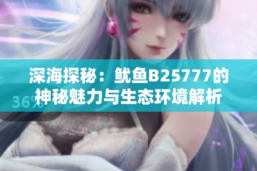 深海探秘：鱿鱼B25777的神秘魅力与生态环境解析