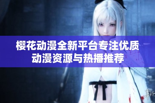 樱花动漫全新平台专注优质动漫资源与热播推荐
