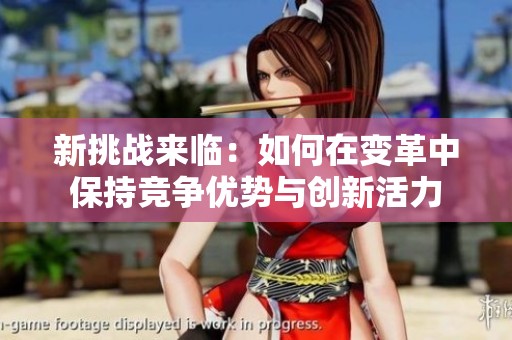 新挑战来临：如何在变革中保持竞争优势与创新活力