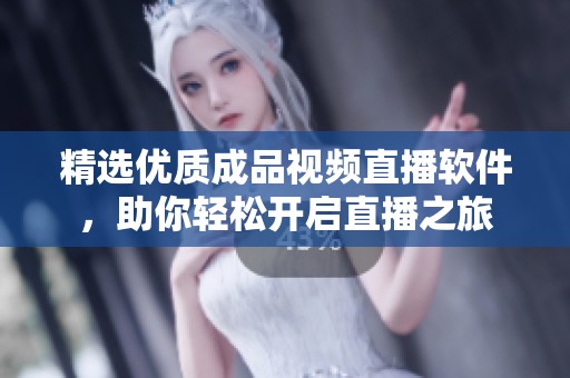 精选优质成品视频直播软件，助你轻松开启直播之旅