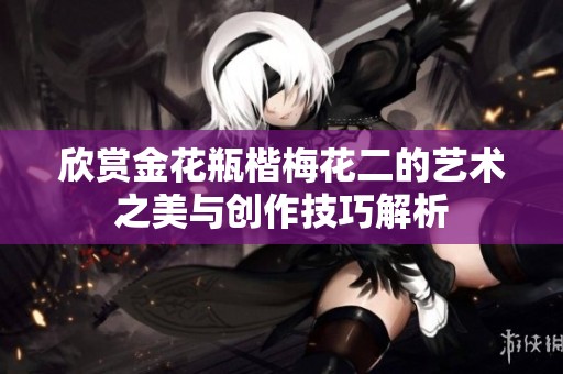 欣赏金花瓶楷梅花二的艺术之美与创作技巧解析