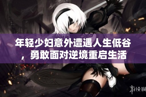 年轻少妇意外遭遇人生低谷，勇敢面对逆境重启生活