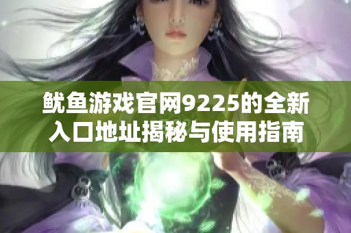 鱿鱼游戏官网9225的全新入口地址揭秘与使用指南