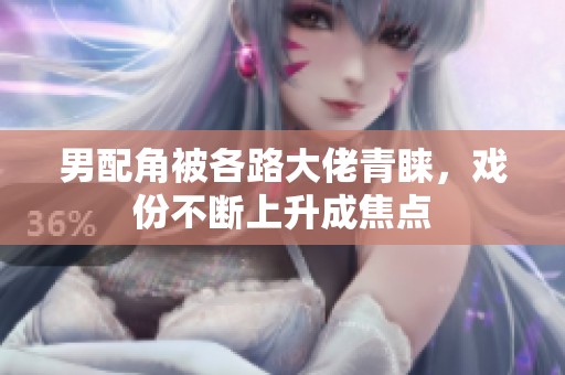 男配角被各路大佬青睐，戏份不断上升成焦点