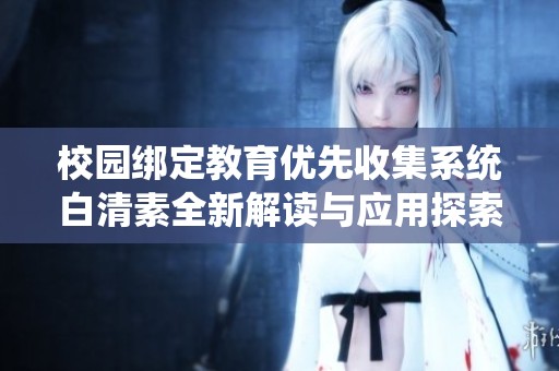 校园绑定教育优先收集系统白清素全新解读与应用探索