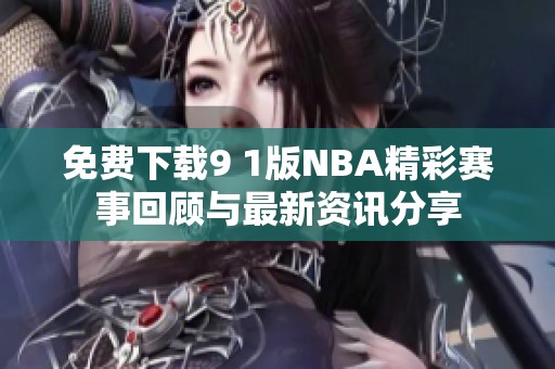 免费下载9 1版NBA精彩赛事回顾与最新资讯分享