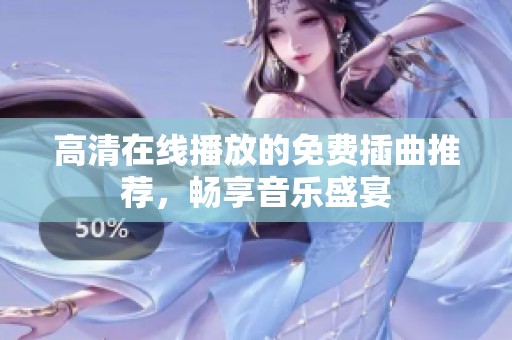 高清在线播放的免费插曲推荐，畅享音乐盛宴