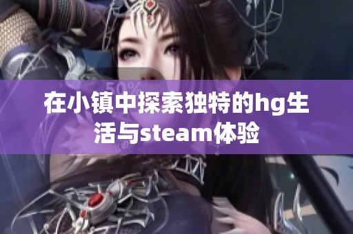 在小镇中探索独特的hg生活与steam体验