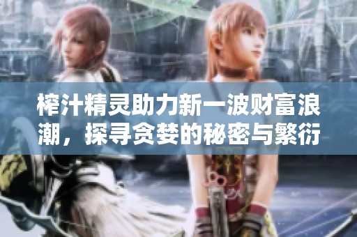 榨汁精灵助力新一波财富浪潮，探寻贪婪的秘密与繁衍之道
