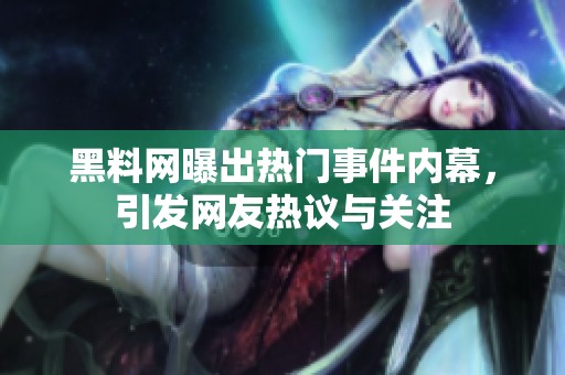 黑料网曝出热门事件内幕，引发网友热议与关注