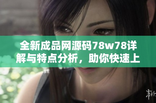 全新成品网源码78w78详解与特点分析，助你快速上手