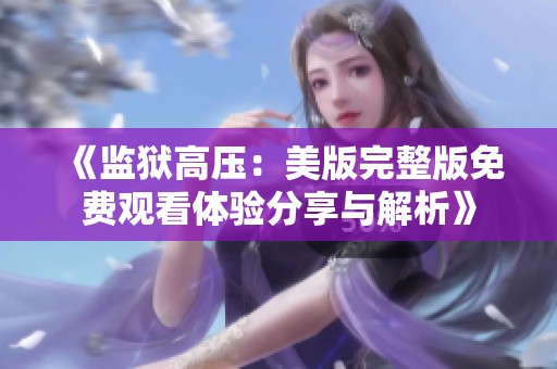 《监狱高压：美版完整版免费观看体验分享与解析》