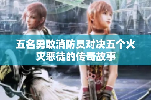 五名勇敢消防员对决五个火灾恶徒的传奇故事