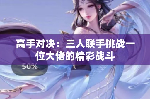 高手对决：三人联手挑战一位大佬的精彩战斗