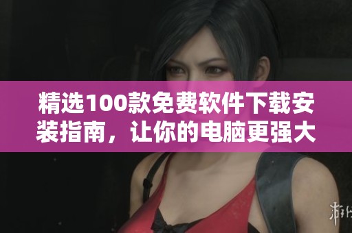 精选100款免费软件下载安装指南，让你的电脑更强大