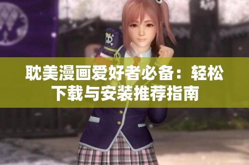 耽美漫画爱好者必备：轻松下载与安装推荐指南