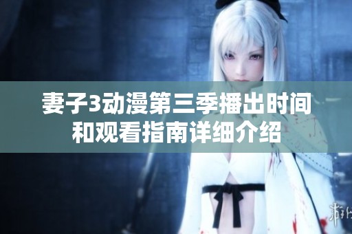 妻子3动漫第三季播出时间和观看指南详细介绍