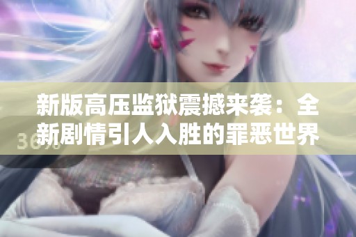 新版高压监狱震撼来袭：全新剧情引人入胜的罪恶世界