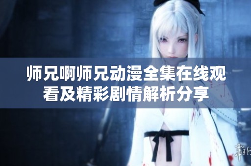 师兄啊师兄动漫全集在线观看及精彩剧情解析分享