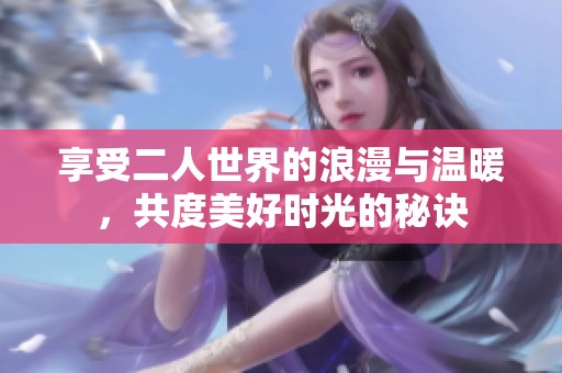 享受二人世界的浪漫与温暖，共度美好时光的秘诀
