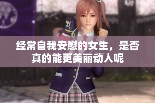 经常自我安慰的女生，是否真的能更美丽动人呢