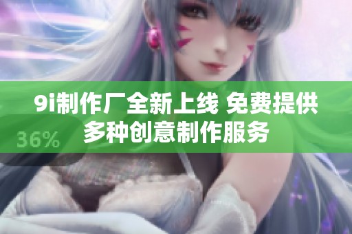 9i制作厂全新上线 免费提供多种创意制作服务