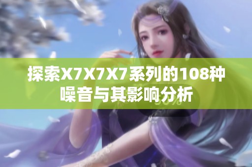 探索X7X7X7系列的108种噪音与其影响分析