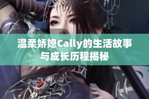 温柔娇媳Cally的生活故事与成长历程揭秘