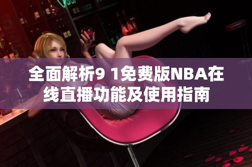 全面解析9 1免费版NBA在线直播功能及使用指南