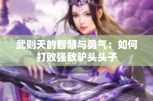 武则天的智慧与勇气：如何打败强敌驴头头子