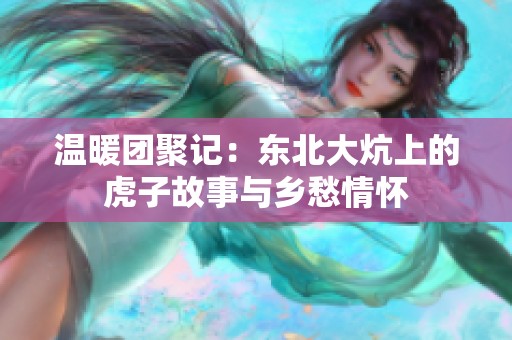 温暖团聚记：东北大炕上的虎子故事与乡愁情怀