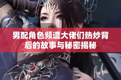 男配角色频遭大佬们热炒背后的故事与秘密揭秘