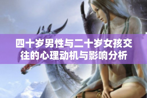 四十岁男性与二十岁女孩交往的心理动机与影响分析