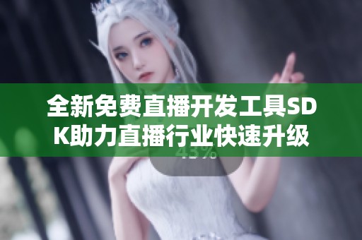 全新免费直播开发工具SDK助力直播行业快速升级