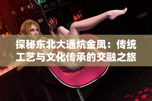 探秘东北大通炕金凤：传统工艺与文化传承的交融之旅