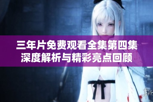 三年片免费观看全集第四集深度解析与精彩亮点回顾