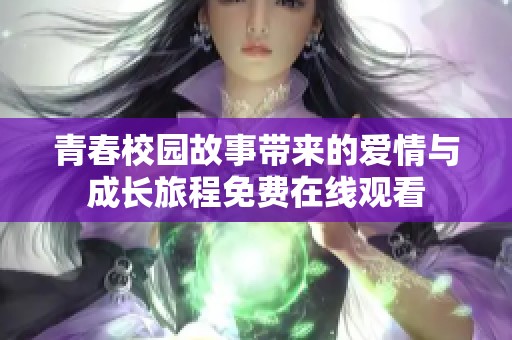 青春校园故事带来的爱情与成长旅程免费在线观看