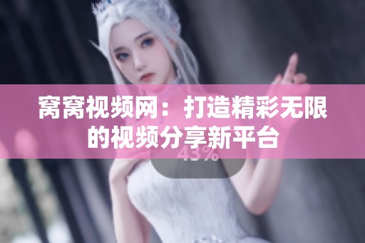 窝窝视频网：打造精彩无限的视频分享新平台