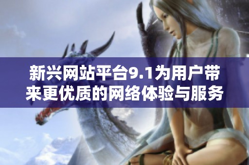 新兴网站平台9.1为用户带来更优质的网络体验与服务
