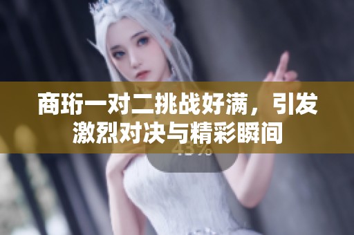 商珩一对二挑战好满，引发激烈对决与精彩瞬间