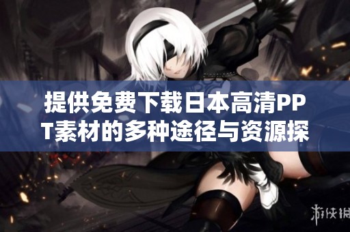 提供免费下载日本高清PPT素材的多种途径与资源探索