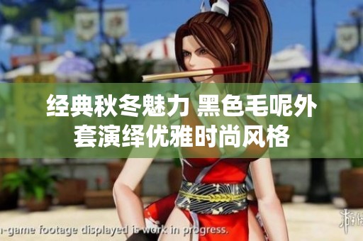 经典秋冬魅力 黑色毛呢外套演绎优雅时尚风格