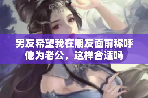 男友希望我在朋友面前称呼他为老公，这样合适吗