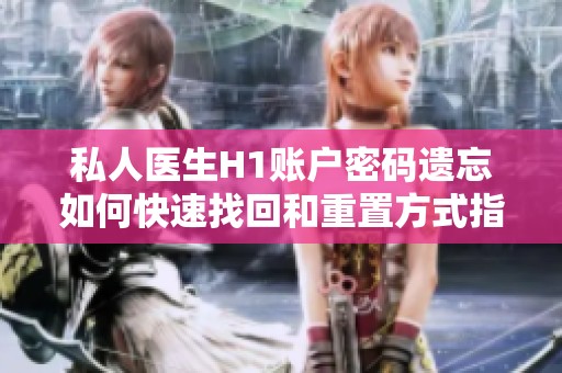 私人医生H1账户密码遗忘如何快速找回和重置方式指南