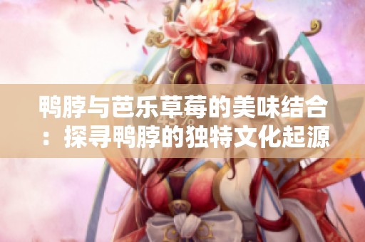 鸭脖与芭乐草莓的美味结合：探寻鸭脖的独特文化起源
